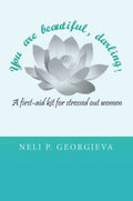 You Are Beautiful, Darling! a First-aid Kit for Stressed Out Women Neli Georgieva Author