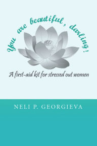 You Are Beautiful, Darling! a First-aid Kit for Stressed Out Women Neli Georgieva Author