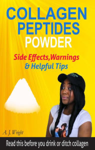 Collagen Peptides Powder Side Effects, Warnings & Helpful Tips: Read This Before You Drink or Ditch Collagen a. J. Wright Author